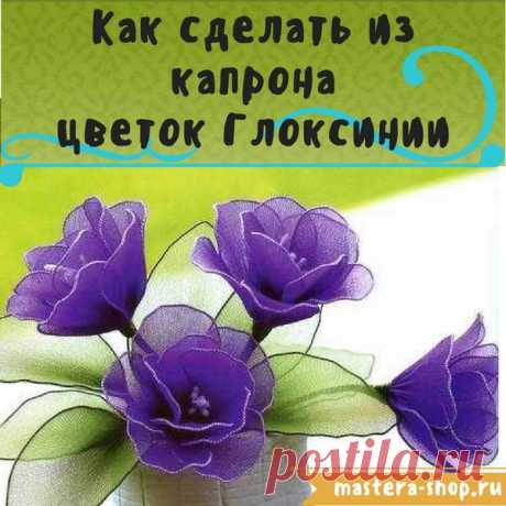 Магазин Мастеров Рукоделия - Как сделать из капрона цветы глоксинии