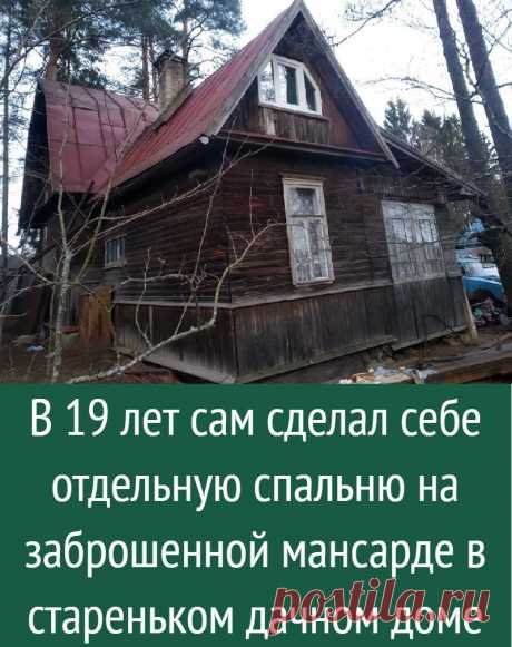 В 19 лет сам сделал себе отдельную спальню на заброшенной мансарде в стареньком дачном доме