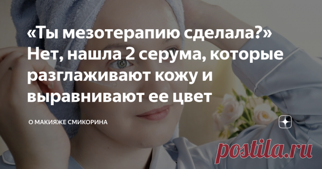«Ты мезотерапию сделала?» Нет, нашла 2 серума, которые разглаживают кожу и выравнивают ее цвет Здравствуйте, уважаемые читатели моего канала. Сегодня хочу рассказать вам о 2 серумах, которыми я пользуюсь почти 2 месяца. И за это время я заметила явные преображения кожи.
Но самое главное, эти изменения заметили и окружающие, а в особенности подруги. Меня даже заподозрили в проведении мезотерапии, хотя последний раз я у косметолога была летом. В общем, серумами я довольна, поэтому и хочу о