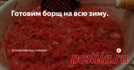 Готовим борщ на всю зиму. Самый простой способ, не нужно кипятить или стерилизовать банки.
 у нас принято готовить заправку для борща сразу на всю зиму.
