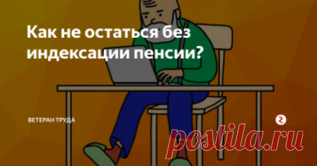 Как не остаться без индексации пенсии? 1 января 2019 года пенсии неработающих пенсионеров увеличат на 7%. Как не потерять право на эту прибавку?