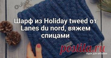Шарф из Holiday tweed от Lanes du nord, вяжем спицами Автор: uliyam_knitПряжа Holiday tweed от Lanes du nord - 5 мотковСпицы N 4Схема узора в карусели. Четные ряды вязать по рисунку.Кромочные по 2 п с каждой стороны вязала полой резинкой. В начале ряда - первую петлю снять не провязывая, вторую провязать лицевой. В конце ряда - первую петлю...