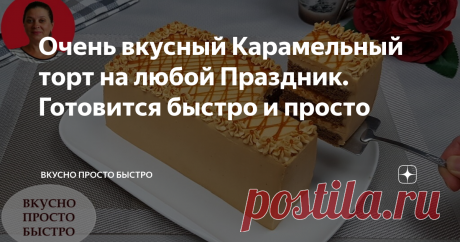 Очень вкусный Карамельный торт на любой Праздник. Готовится быстро и просто