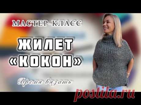 МК №10 ЖИЛЕТ «КОКОН» КРАТКОЕ ОПИСАНИЕ КАК ВЯЗАТЬ