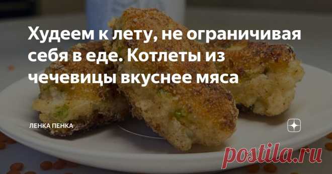 Худеем к лету, не ограничивая себя в еде. Котлеты из чечевицы вкуснее мяса Статья автора «Ленка Пенка» в Дзене ✍: - 