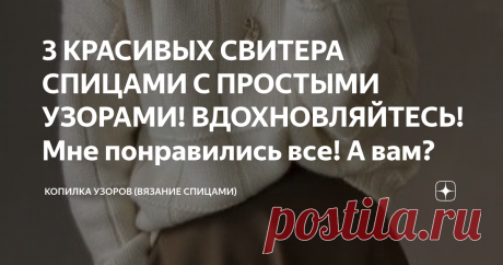 3 КРАСИВЫХ СВИТЕРА СПИЦАМИ С ПРОСТЫМИ УЗОРАМИ! ВДОХНОВЛЯЙТЕСЬ! Мне понравились все! А вам? Всем привет! Сегодня опять погрузилась в поиски красивых свитеров. И конечно искала их на пинтерест. Красивых идей очень много. Я выбрала наиболее простые в исполнении и которые смотрятся красиво и необычно! Напишите в комментарии какая модель понравилась вам! Модель №1 Простой свитер с воротником стойка. Это машинная вязка, поэтому тут можно заметить швы. Но я бы предложила вязать р...