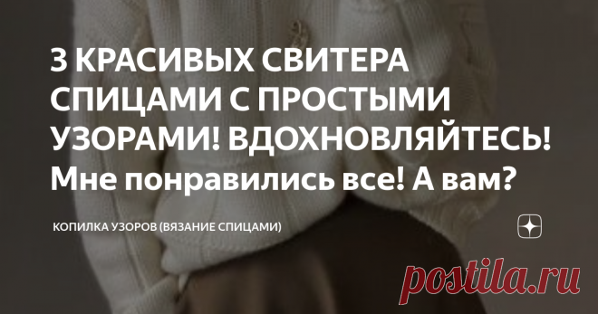 3 КРАСИВЫХ СВИТЕРА СПИЦАМИ С ПРОСТЫМИ УЗОРАМИ! ВДОХНОВЛЯЙТЕСЬ! Мне понравились все! А вам? Всем привет! Сегодня опять погрузилась в поиски красивых свитеров. И конечно искала их на пинтерест. Красивых идей очень много. Я выбрала наиболее простые в исполнении и которые смотрятся красиво и необычно! Напишите в комментарии какая модель понравилась вам! Модель №1 Простой свитер с воротником стойка. Это машинная вязка, поэтому тут можно заметить швы. Но я бы предложила вязать р...