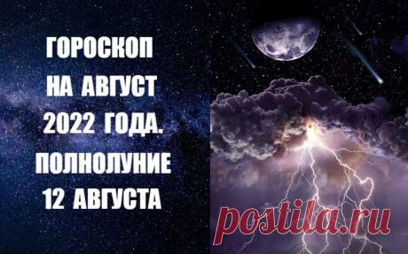 ЧИТАЙТЕ ГОРОСКОП НА АВГУСТ 2022 ГОДА. ПОЛНОЛУНИЕ 12 АВГУСТА -