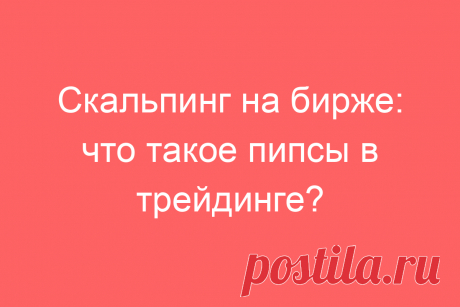 Скальпинг на бирже: что такое пипсы в трейдинге?