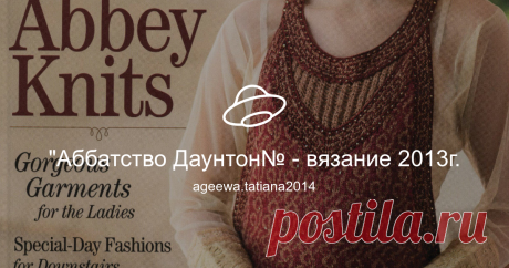 "Аббатство Даунтон№ - вязание 2013г. Посмотреть альбом на Яндекс.Диске