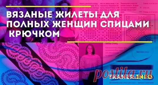 Вязаные жилеты для полных женщин спицами (крючком): инструменты для вязания, выбор пряжи и фасона женских жилеток. Техники вязания спицами (схемы "плетёнка", косы, жгуты, ромбы, стиль пэчворк), крючком (брюггское и филейное кружево).