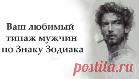 Ваш любимый типаж мужчин по Знаку Зодиака