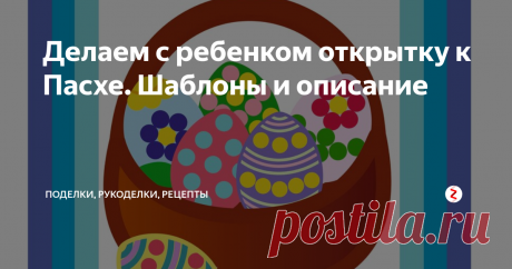 Делаем с ребенком открытку к Пасхе. Шаблоны и описание Делаем открытку к Пасхе с малышом своими руками. Шаблон и описание хода работы.
Потребуется:
Распечатанный шаблон (2 листа формата А4)
Ножницы