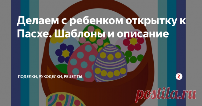 Делаем с ребенком открытку к Пасхе. Шаблоны и описание Делаем открытку к Пасхе с малышом своими руками. Шаблон и описание хода работы.
Потребуется:
Распечатанный шаблон (2 листа формата А4)
Ножницы