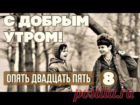 С ДОБРЫМ УТРОМ! ОПЯТЬ ДВАДЦАТЬ ПЯТЬ. Выпуск 8 - ЛЮБИМЫЕ СОВЕТСКИЕ ПЕСНИ