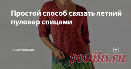 Простой способ связать летний пуловер спицами Этот очаровательный пуловер отлично подойдёт для прохладного лета. Верх выполнен простой платочной вязкой, ажурный низ - фантазийным узором. Переход подчёркивает талию, а глубокий V-образный вырез делает акцент на груди.