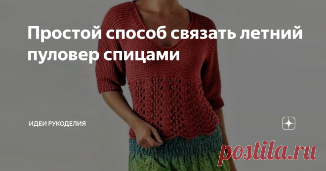Простой способ связать летний пуловер спицами Этот очаровательный пуловер отлично подойдёт для прохладного лета. Верх выполнен простой платочной вязкой, ажурный низ - фантазийным узором. Переход подчёркивает талию, а глубокий V-образный вырез делает акцент на груди.