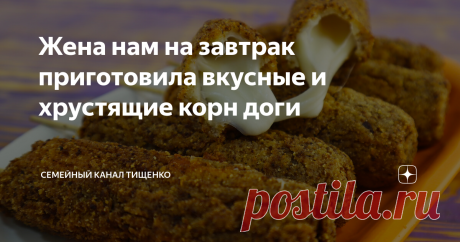 Жена нам на завтрак приготовила вкусные и хрустящие корн доги