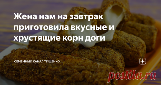 Жена нам на завтрак приготовила вкусные и хрустящие корн доги