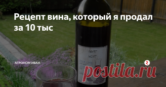 Рецепт вина, который я продал за 10 тыс Помимо моей основной профессии, я уже 10 лет делаю домашнее вино. И сегодня я расскажу вам рецепт, который я продал за 10 тыс, ведь у меня еще много секретов...