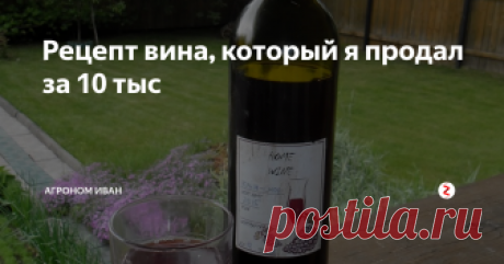 Рецепт вина, который я продал за 10 тыс Помимо моей основной профессии, я уже 10 лет делаю домашнее вино. И сегодня я расскажу вам рецепт, который я продал за 10 тыс, ведь у меня еще много секретов...