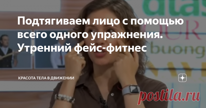 Подтягиваем лицо с помощью всего одного упражнения. Утренний фейс-фитнес Вы удивитесь, но всего одного этого упражнения будет достаточно, чтобы с утра наше лицо было подтянутым, - эти слова принадлежат профессиональному фейс-фитнес инструктору и автору книги по эко омоложению Наталье Дичковской.
И подтягивать мы будем скуловую мышцу. Благодаря совсем не сложным  нашим действиям, лицо возвращается к своим первоначальным пропорциям, при этом подтягиваются и разглаживаютс