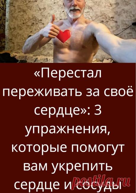 «Перестал переживать за своё сердце»: 3 упражнения, которые помогут вам укрепить сердце и сосуды