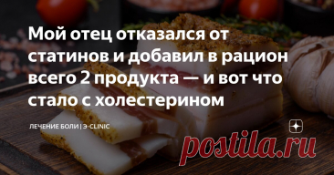 Мой отец отказался от статинов и добавил в рацион всего 2 продукта — и вот что стало с холестерином Статья автора «Лечение боли» в Дзене ✍: Наверняка многие из вас хотя бы раз в жизни слышали от врача: 
"У вас повышен холестерин, нужно принимать статины".