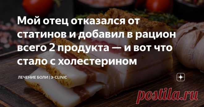 Мой отец отказался от статинов и добавил в рацион всего 2 продукта — и вот что стало с холестерином Статья автора «Лечение боли» в Дзене ✍: Наверняка многие из вас хотя бы раз в жизни слышали от врача: 
