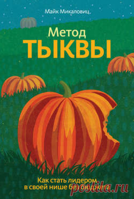 Майк Микаловиц скачать книгу Метод тыквы. Как стать лидером в своей нише без бюджета в fb2, txt, epub, pdf или читать онлaйн, 2012-12-10