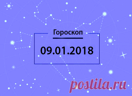 Гороскоп на сегодня, 9 января 2018 года - 9 Января 2018 - Здесь интересно! - Любимая дискотека