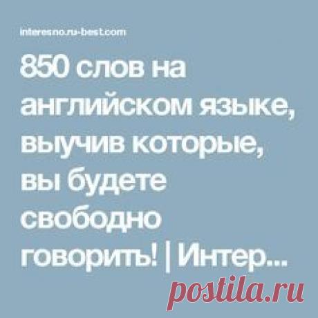 850 слов на английском языке, выучив которые, вы будете свободно говорить! | Интересные факты