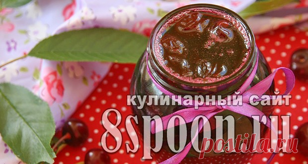Сказочный джем из вишни без косточек - 8 Ложек Хотите приготовить густой джем из вишни без косточек на зиму? Тогда вы попали как раз туда, куда нуж