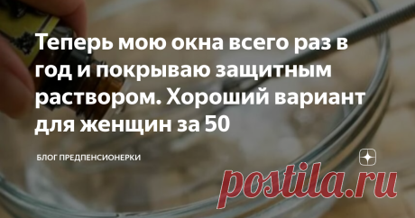 Теперь мою окна всего раз в год и покрываю защитным раствором. Хороший вариант для женщин за 50 Не знаю, как у вас, а у меня с окнами особые отношения. Не с самими окнами, а с их мытьем. Два раза в год – весной и осенью – приходится собираться с духом и мыть их. Согласитесь, далеко не простое это занятие.
Правда, в детстве и юности я даже любила мыть окна. Мне и сам процесс нравился. Когда наливаешь в тазик воды, добавляешь туда немного порошка и начинаешь смывать накопившуюся на стеклах