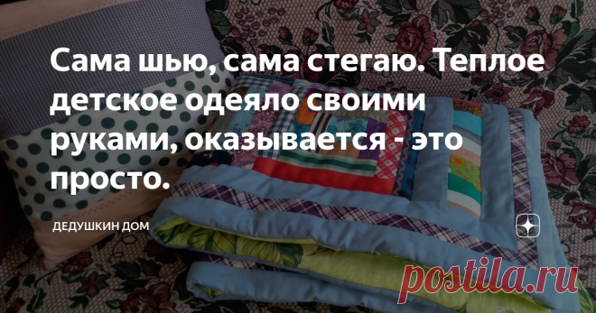 Сама шью, сама стегаю. Теплое детское одеяло своими руками, оказывается - это просто.