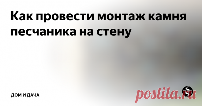 Как провести монтаж камня песчаника на стену Не каждый вариант натурального камня можно самостоятельно уложить на стену при выполнении ремонта. Тем не менее, песчаник является одним из тех материалов, с которым относительно легко справиться своими силами. Он выполняется в виде отдельных плиток, которые удается без особого труда уложить на рабочую поверхность. Необходимо только подробнее разобраться в сути такого мероприятия, чтобы облицовка
