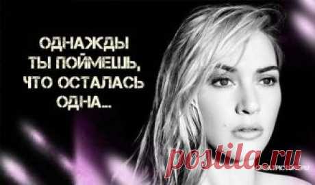 Однажды ты поймешь, что осталась одна...