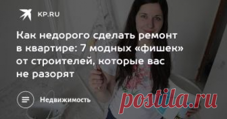 Как недорого сделать ремонт в квартире: 7 модных «фишек» от строителей, которые вас не разорят Делаем свое гнездышко современным за минимальные деньги и отвечаем на вопрос - как недорого сделать ремонт в квартире