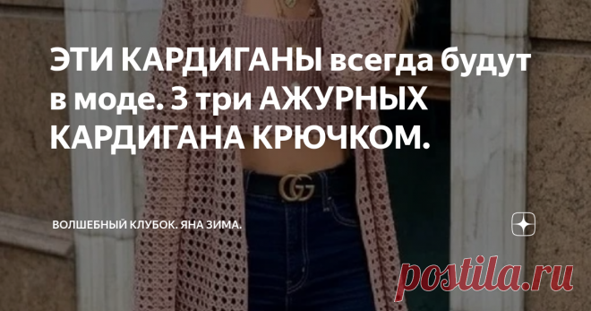 ЭТИ КАРДИГАНЫ всегда будут в моде. 3 три АЖУРНЫХ КАРДИГАНА КРЮЧКОМ. Статья автора «Волшебный клубок. Яна Зима.» в Дзене ✍: ВСЕМ ПРИВЕТ. ПРЕДЛАГАЮ ВАМ СВЯЗАТЬ ДЛЯ ЛЕТА ОЧЕНЬ ПРОСТЫЕ АЖУРНЫЕ КАРДИГАНЫ КРЮЧКОМ С ОЧЕНЬ ПРОСТОЙ ВЫКРОЙКОЙ ВЯЗАНИЯ И СХЕМАМИ УЗОРОВ.