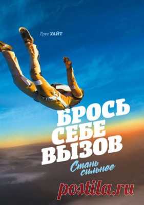 Брось себе вызов. Стань сильнее. Грег Уайт - скачать или читать книгу. Жанр Саморазвитие