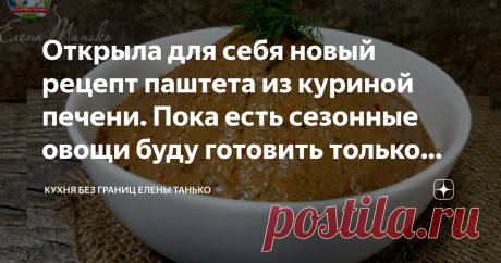 Открыла для себя новый рецепт паштета из куриной печени. Пока есть сезонные овощи буду готовить только так