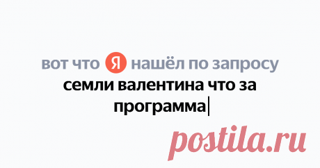 семли валентина что за программа Найдётся всё