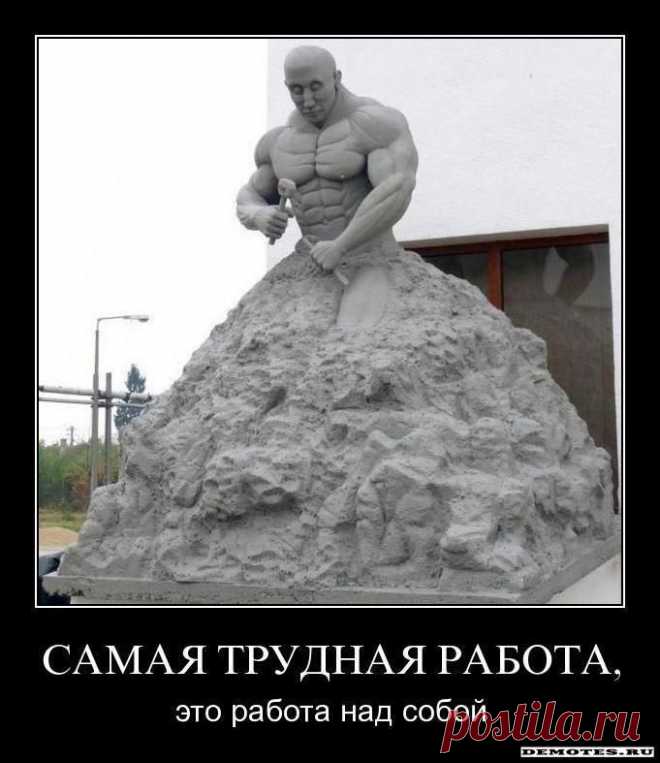 Нужно каждый день работать над самим собой - чтоб в итоге стать настоящим. Отсекайте от себя все ненужное, чтоб в итоге стать совершенным!!!
