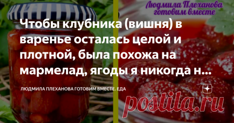 Чтобы клубника (вишня) в варенье осталась целой и плотной, была похожа на мармелад, ягоды я никогда не варю❗️ Статья автора «Людмила Плеханова Готовим вместе. Еда» в Дзене ✍: Сироп в моём варенье получается густой, красивого, насыщенного рубинового цвета, а ягоды - целые, плотные, красивые (как мармелад).