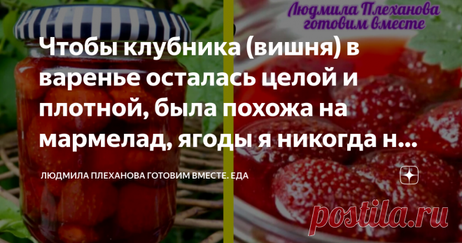 Чтобы клубника (вишня) в варенье осталась целой и плотной, была похожа на мармелад, ягоды я никогда не варю❗️ Статья автора «Людмила Плеханова Готовим вместе. Еда» в Дзене ✍: Сироп в моём варенье получается густой, красивого, насыщенного рубинового цвета, а ягоды - целые, плотные, красивые (как мармелад).