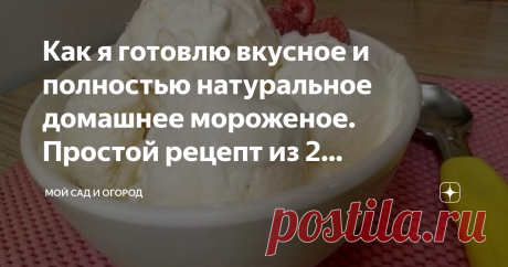 Как я готовлю вкусное и полностью натуральное домашнее мороженое. Простой рецепт из 2 компонентов Думаю, в мире нет людей, которые не любят мороженое – этот десерт обожают абсолютно все, в особенности дети. Конечно, сейчас эта холодная сладость, купленная в магазине, вряд ли имеет что-то общее с натуральным продуктом, о чем говорит напечатанный на ее упаковке состав. Но, как ни крути, иногда полакомиться прохладным освежающим яством уж очень хочется, на этот случай у меня имеется просто