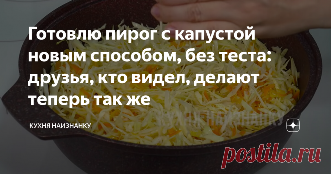 Готовлю пирог с капустой новым способом, без теста: друзья, кто видел, делают теперь так же Статья автора «Кухня наизнанку» в Дзене ✍: Когда мне лень возиться с тестом, готовлю пирог своим любимым способом. Получается очень вкусно. И готовится быстро.