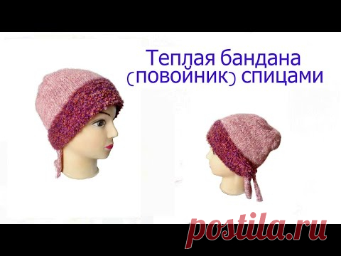 Шапочка, которая всем к лицу - теплая бандана спицами