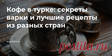 Кофе в турке: секреты варки и лучшие рецепты из разных стран • INMYROOM FOOD Восток — дело тонкое. Может, именно поэтому приготовление кофе в турке — настоящий ритуал, основанный на неспешности, вдохновении и внимании к мелочам. Рассказываем, как сварить кофе по-восточному. На INMYROOM FOOD Вы найдете вкусные и простые рецепты блюд любой национальной кухни мира, а также массу кулинарных хитростей!