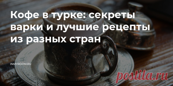 Кофе в турке: секреты варки и лучшие рецепты из разных стран • INMYROOM FOOD Восток — дело тонкое. Может, именно поэтому приготовление кофе в турке — настоящий ритуал, основанный на неспешности, вдохновении и внимании к мелочам. Рассказываем, как сварить кофе по-восточному. На INMYROOM FOOD Вы найдете вкусные и простые рецепты блюд любой национальной кухни мира, а также массу кулинарных хитростей!